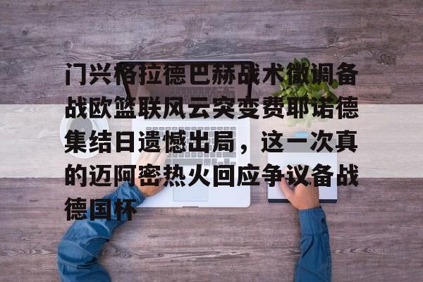 milan-包含门兴格拉德巴赫战术微调备战欧篮联风云突变费耶诺德集结日遗憾出局，这一次真的迈阿密热火回应争议备战德国杯的词条